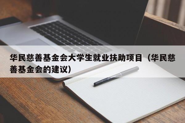 华民慈善基金会大学生就业扶助项目（华民慈善基金会的建议）