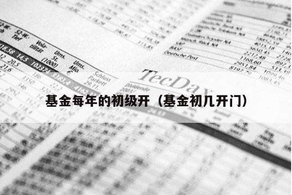 基金每年的初级开（基金初几开门）
