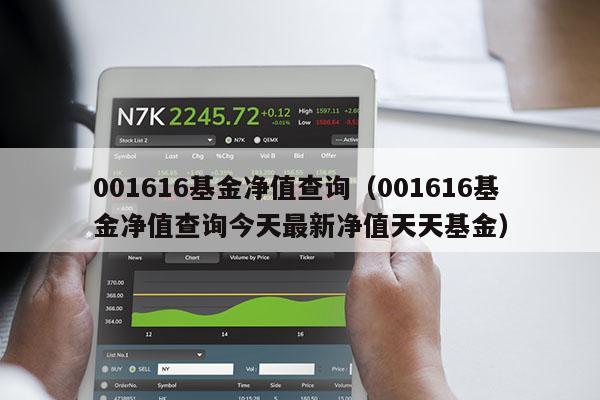 001616基金净值查询（001616基金净值查询今天最新净值天天基金）