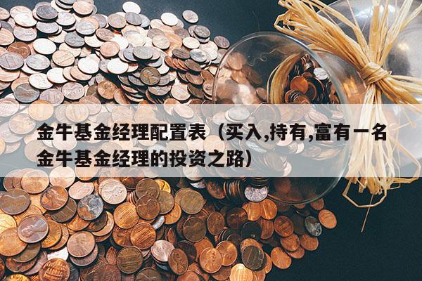 金牛基金经理配置表（买入,持有,富有一名金牛基金经理的投资之路）