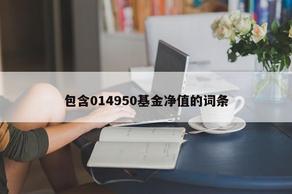 包含014950基金净值的词条