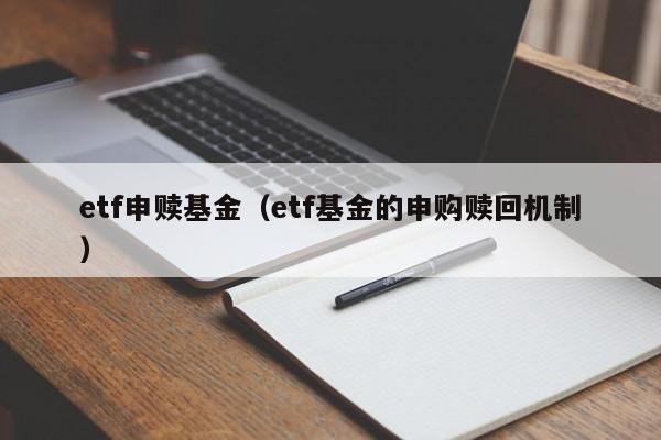 etf申赎基金（etf基金的申购赎回机制）