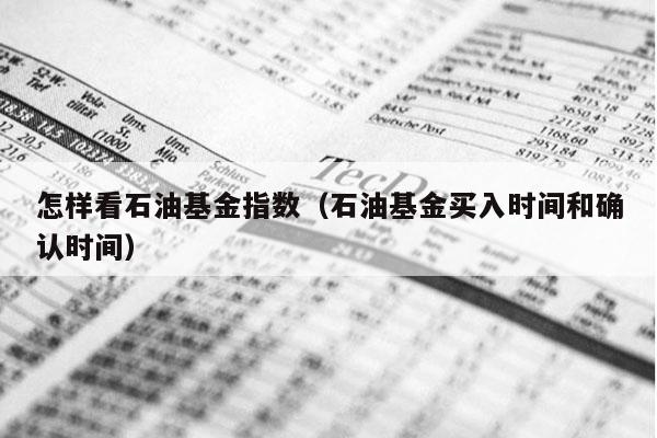 怎样看石油基金指数（石油基金买入时间和确认时间）