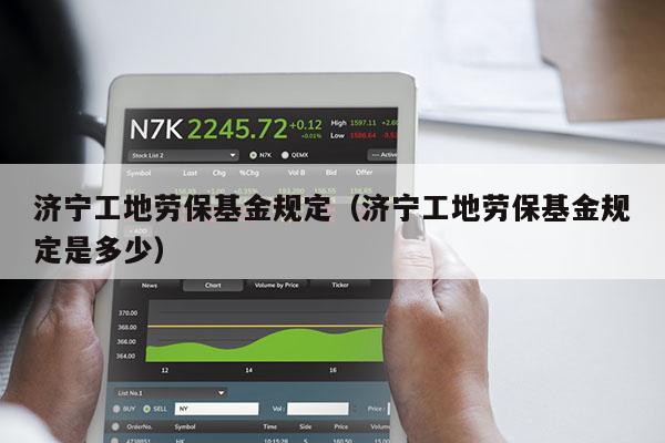 济宁工地劳保基金规定（济宁工地劳保基金规定是多少）