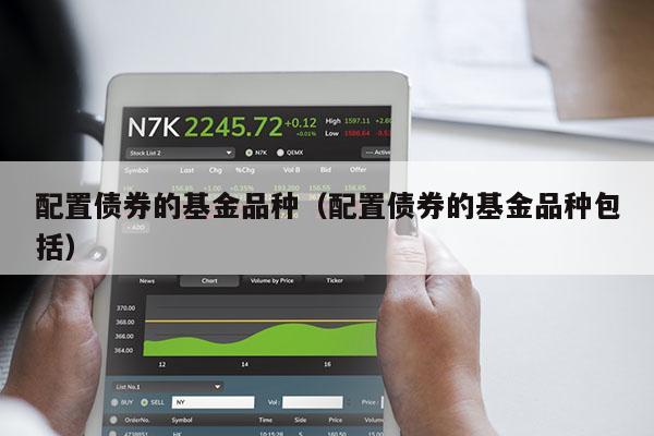 配置债券的基金品种（配置债券的基金品种包括）