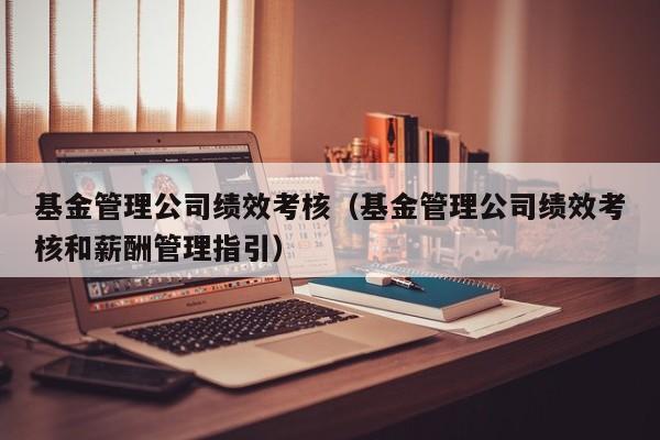 基金管理公司绩效考核（基金管理公司绩效考核和薪酬管理指引）