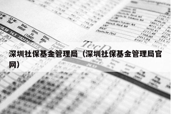 深圳社保基金管理局（深圳社保基金管理局官网）