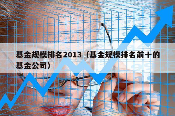 基金规模排名2013（基金规模排名前十的基金公司）