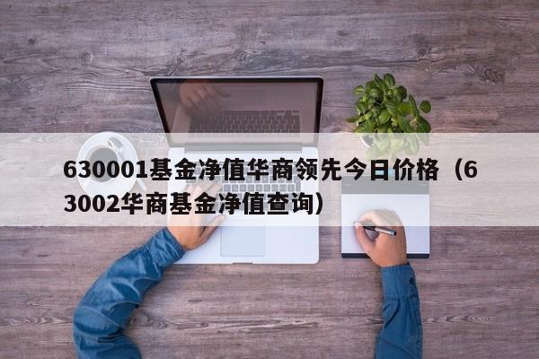 630001基金净值华商领先今日价格（63002华商基金净值查询）