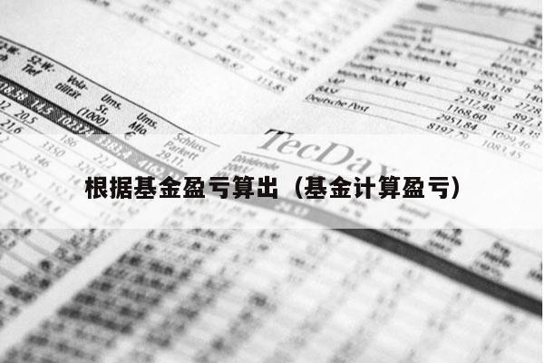 根据基金盈亏算出（基金计算盈亏）