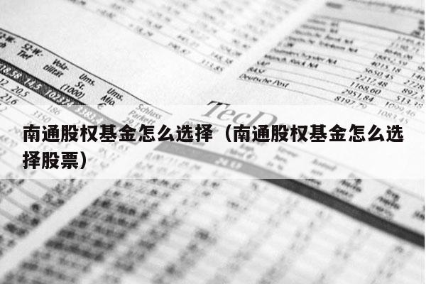 南通股权基金怎么选择（南通股权基金怎么选择股票）
