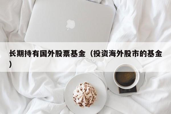 长期持有国外股票基金（投资海外股市的基金）
