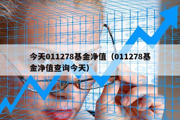 今天011278基金净值（011278基金净值查询今天）