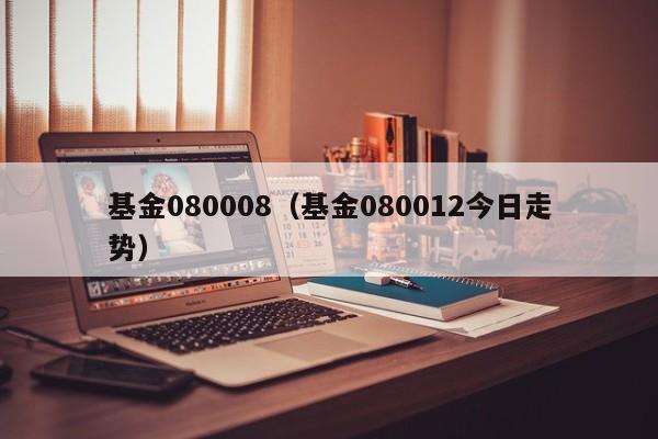 基金080008（基金080012今日走势）
