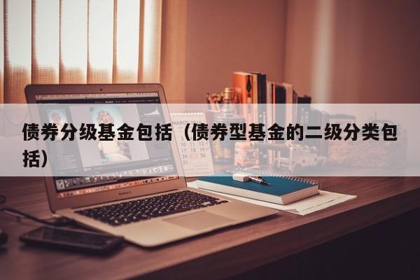 债券分级基金包括（债券型基金的二级分类包括）