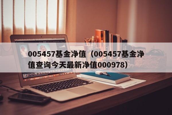 005457基金净值（005457基金净值查询今天最新净值000978）
