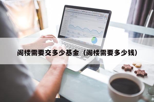 阁楼需要交多少基金（阁楼需要多少钱）