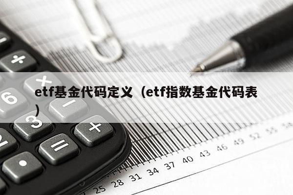 etf基金代码定义（etf指数基金代码表）