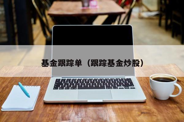基金跟踪单（跟踪基金炒股）