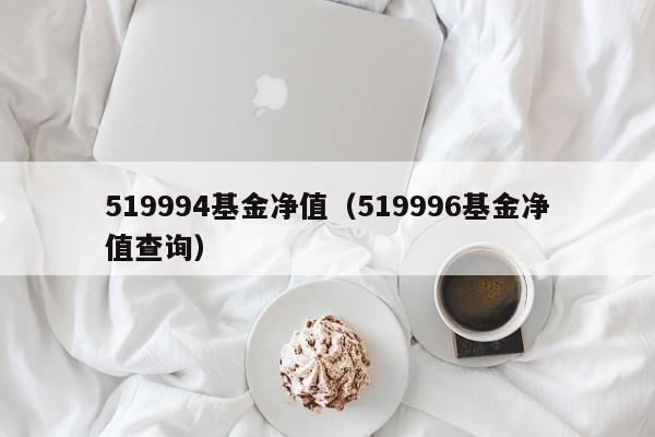 519994基金净值（519996基金净值查询）