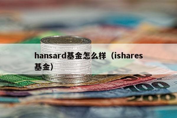 hansard基金怎么样（ishares基金）