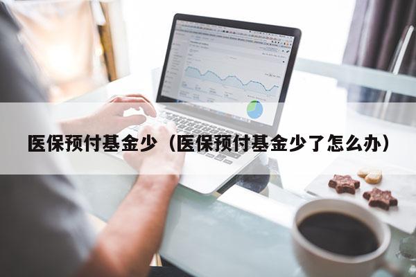 医保预付基金少（医保预付基金少了怎么办）