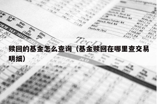 赎回的基金怎么查询（基金赎回在哪里查交易明细）