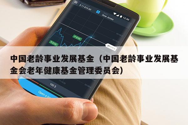 中国老龄事业发展基金（中国老龄事业发展基金会老年健康基金管理委员会）