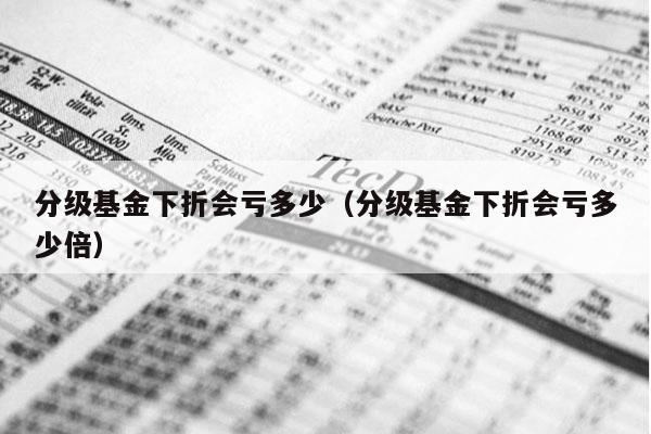 分级基金下折会亏多少（分级基金下折会亏多少倍）