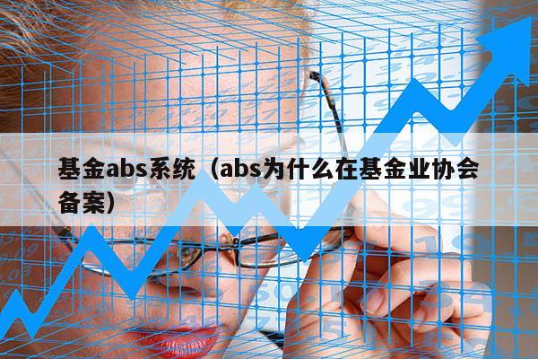 基金abs系统（abs为什么在基金业协会备案）