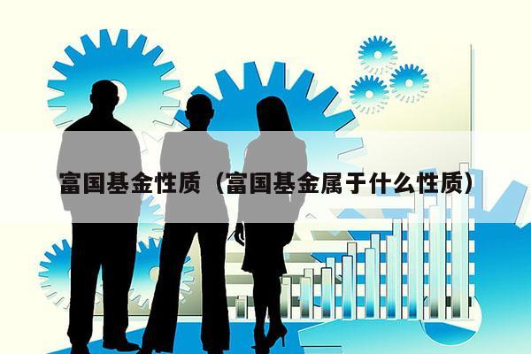 富国基金性质（富国基金属于什么性质）