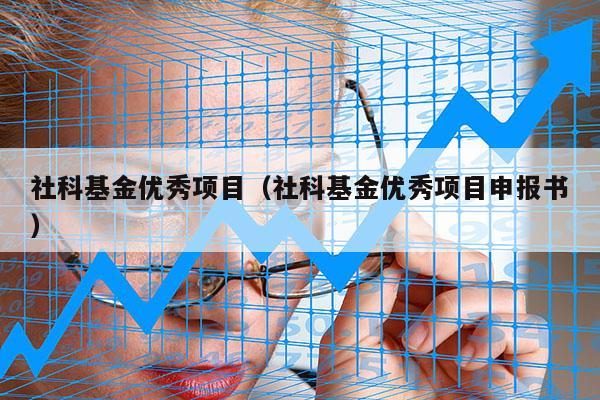 社科基金优秀项目（社科基金优秀项目申报书）