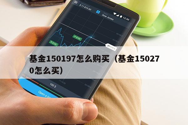 基金150197怎么购买（基金150270怎么买）