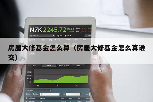 房屋大修基金怎么算（房屋大修基金怎么算谁交）