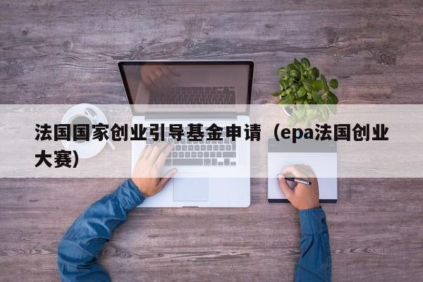 法国国家创业引导基金申请（epa法国创业大赛）
