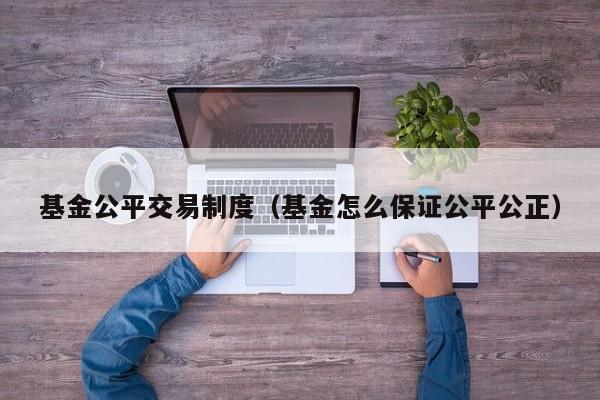 基金公平交易制度（基金怎么保证公平公正）