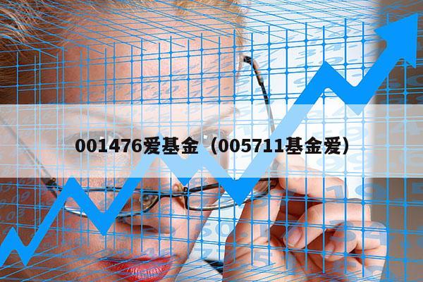 001476爱基金（005711基金爱）