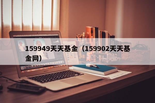 159949天天基金（159902天天基金网）
