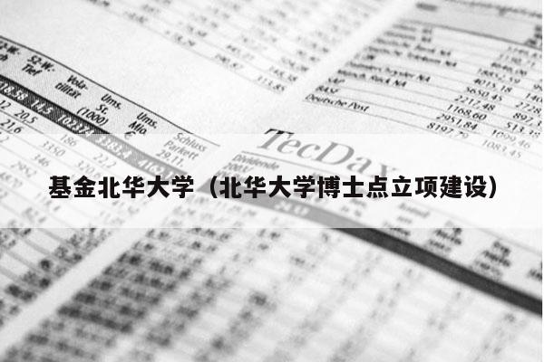 基金北华大学（北华大学博士点立项建设）