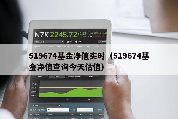 519674基金净值实时（519674基金净值查询今天估值）
