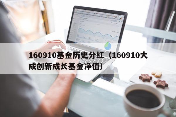 160910基金历史分红（160910大成创新成长基金净值）