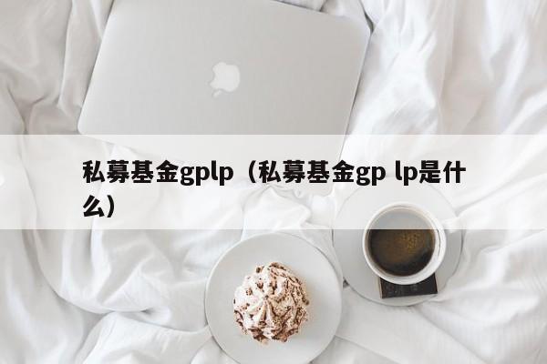 私募基金gplp（私募基金gp lp是什么）