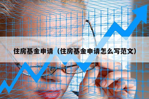 住房基金申请（住房基金申请怎么写范文）
