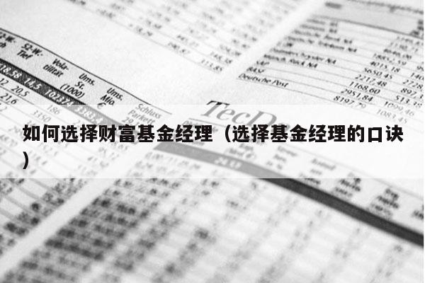 如何选择财富基金经理（选择基金经理的口诀）