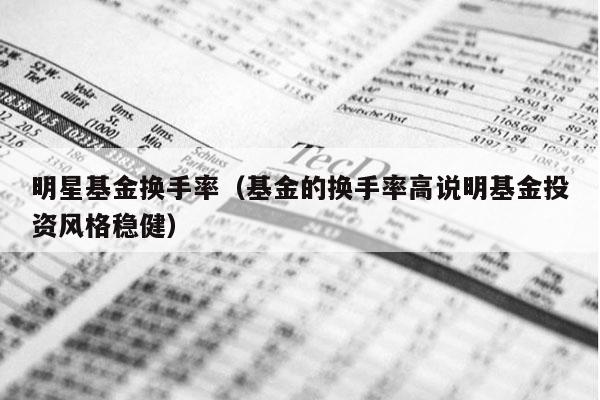 明星基金换手率（基金的换手率高说明基金投资风格稳健）
