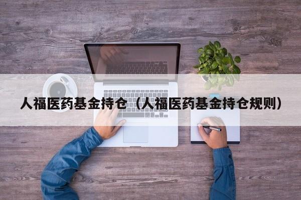 人福医药基金持仓（人福医药基金持仓规则）