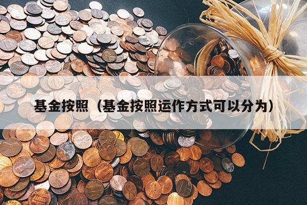 基金按照（基金按照运作方式可以分为）