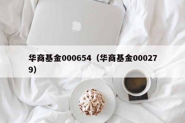 华商基金000654（华商基金000279）