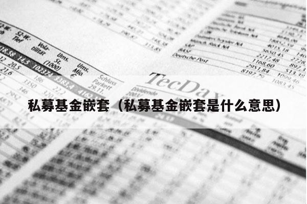 私募基金嵌套（私募基金嵌套是什么意思）