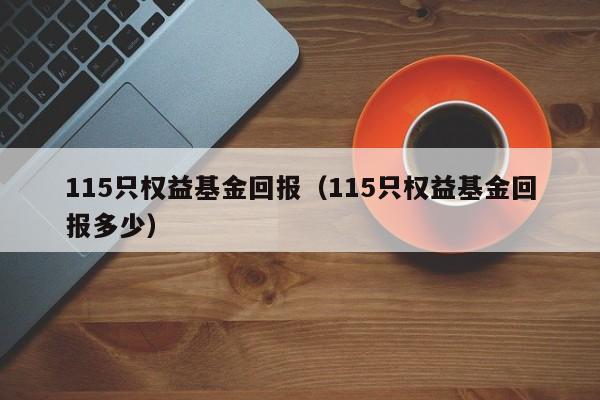 115只权益基金回报（115只权益基金回报多少）